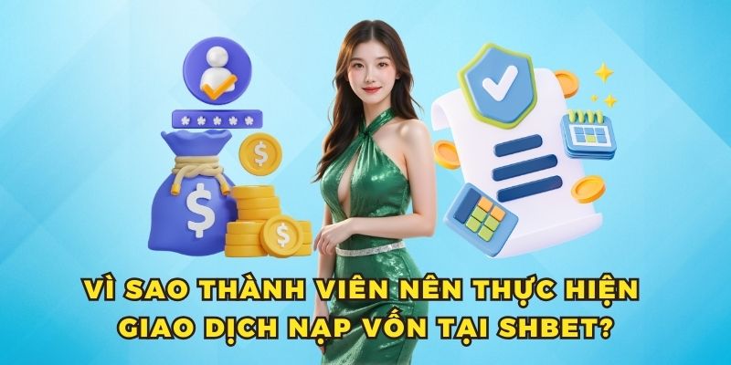 Vì sao thành viên nên thực hiện giao dịch nạp vốn tại SHBET?